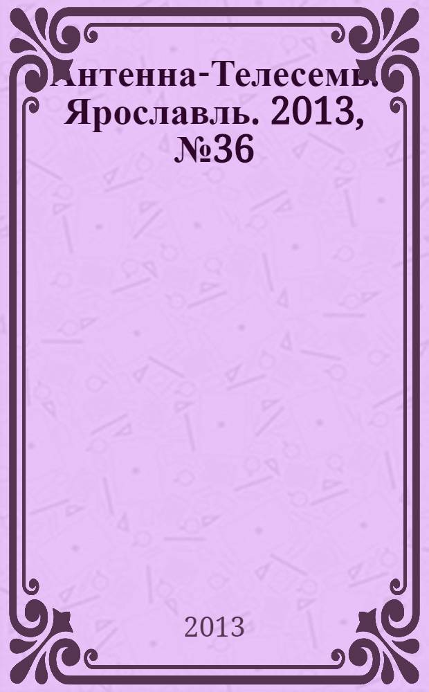 Антенна-Телесемь. Ярославль. 2013, № 36 (506)