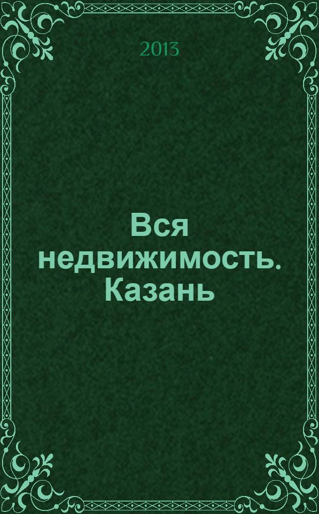 Вся недвижимость. Казань : рекламно-информационное издание. 2013, № 31 (412), ч. 2