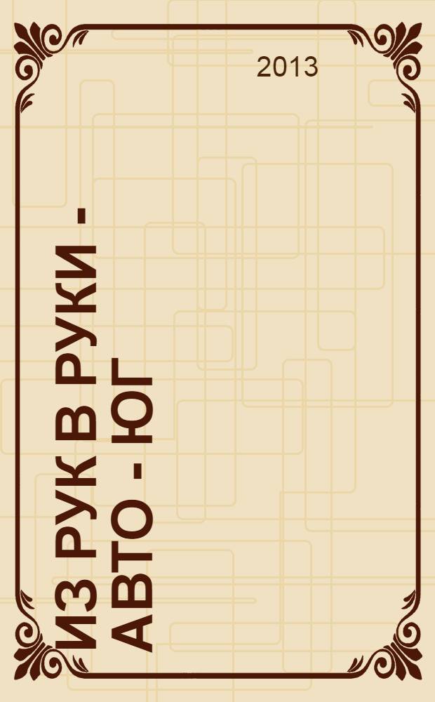 Из рук в руки - авто - Юг : еженедельник фотообъявлений. 2013, № 21 (516)