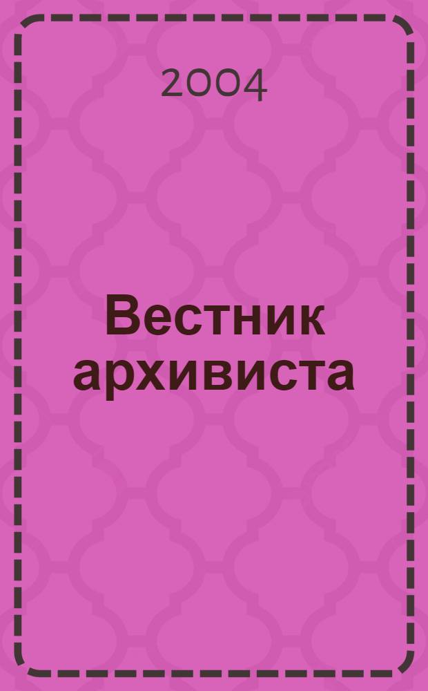Вестник архивиста : Информ. бюл. 2004, № 6 (84)