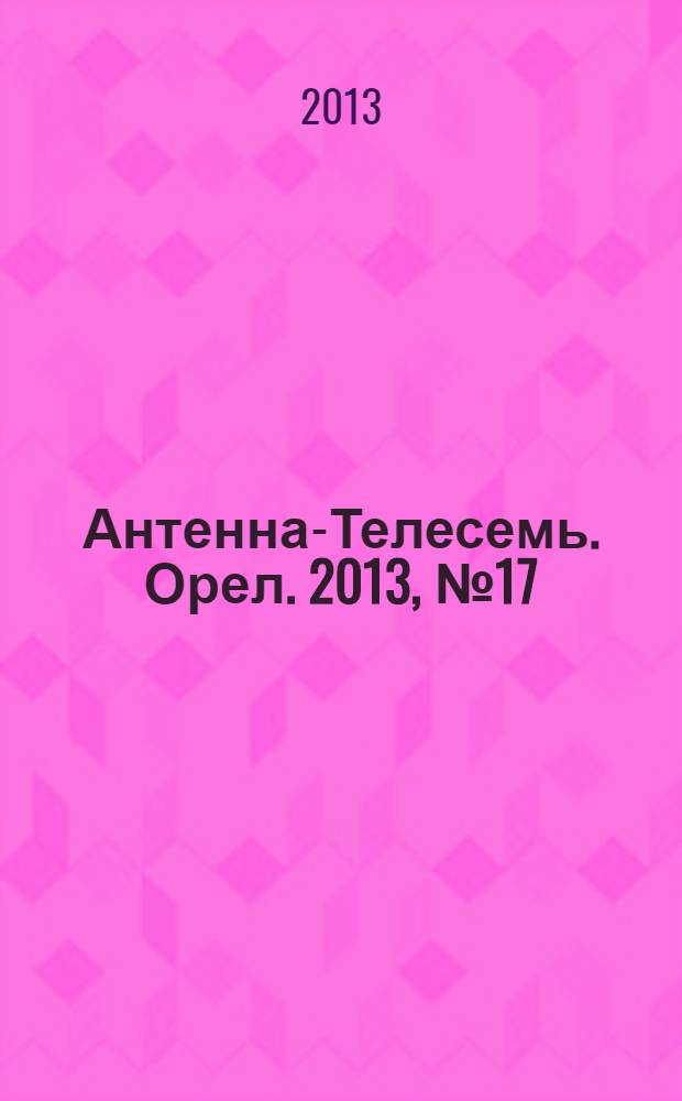 Антенна-Телесемь. Орел. 2013, № 17 (734)