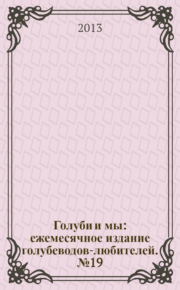 Голуби и мы : ежемесячное издание голубеводов-любителей. № 19