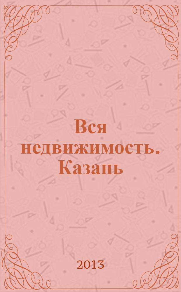 Вся недвижимость. Казань : рекламно-информационное издание. 2013, № 24 (405), ч. 2