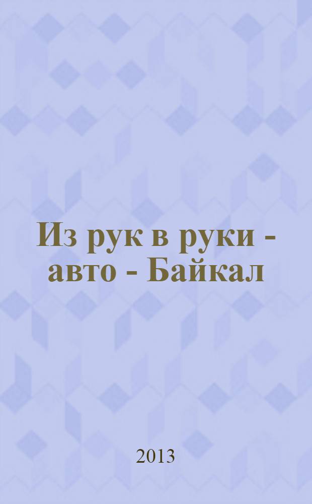 Из рук в руки - авто - Байкал : еженедельник фотообъявлений. 2013, № 18 (284)
