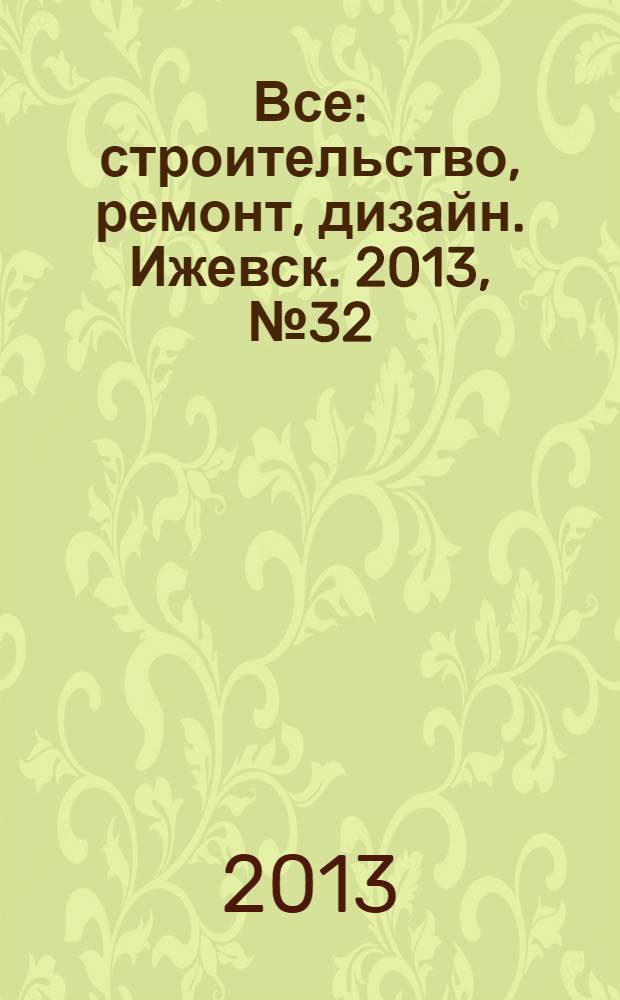 Все: строительство, ремонт, дизайн. Ижевск. 2013, № 32 (267)