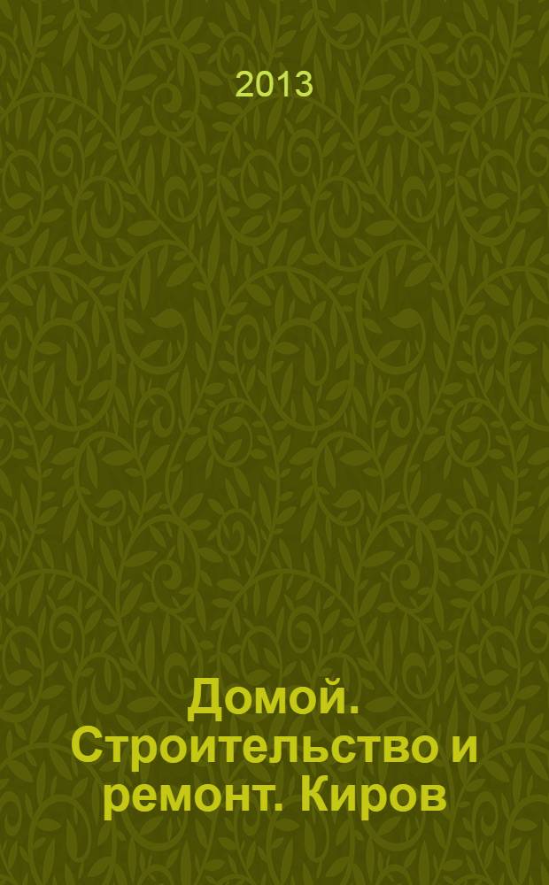 Домой. Строительство и ремонт. Киров : рекламное издание. 2013, № 1/2 (10)