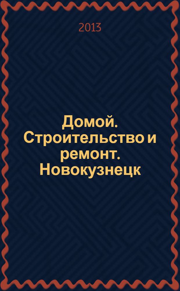 Домой. Строительство и ремонт. Новокузнецк : рекламное издание. 2013, № 6 (6)