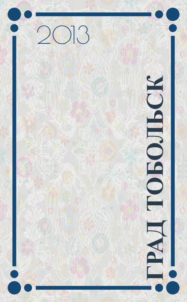 Град Тобольск : журнал о нашем городе. 2013, № 8 (75)