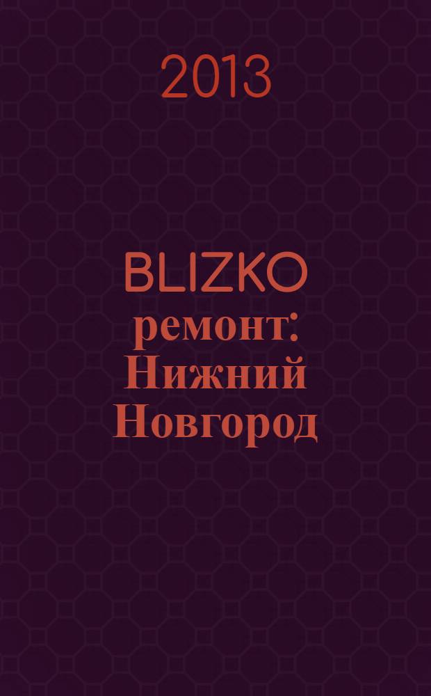 BLIZKO ремонт: Нижний Новгород : рекламный каталог строительных и отделочных работ. 2013, № 2 (226)