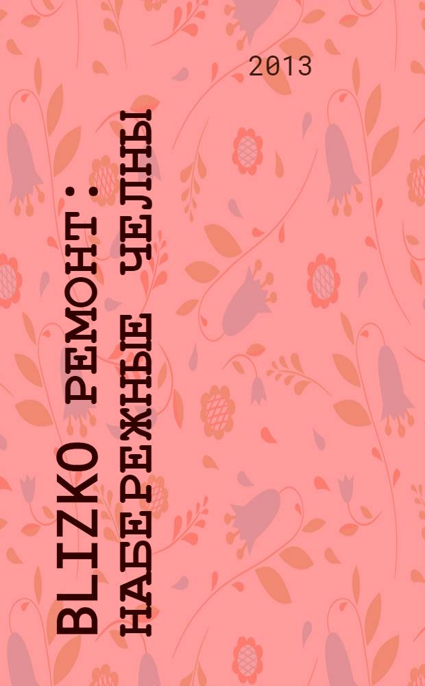 BLIZKO ремонт: Набережные Челны : рекламный каталог строительных и отделочных работ. 2013, № 2