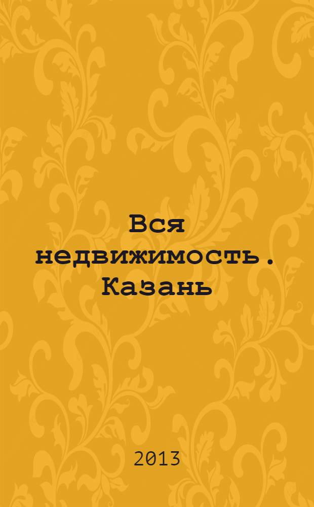 Вся недвижимость. Казань : рекламно-информационное издание. 2013, № 33 (414), ч. 1