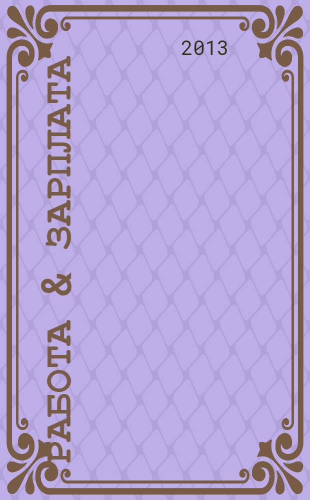 Работа & зарплата : Вакансии. Обучение. Карьера еженедельный информационно-рекламный журнал. 2013, № 39 (726)