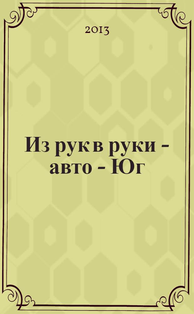 Из рук в руки - авто - Юг : еженедельник фотообъявлений. 2013, № 25 (520)