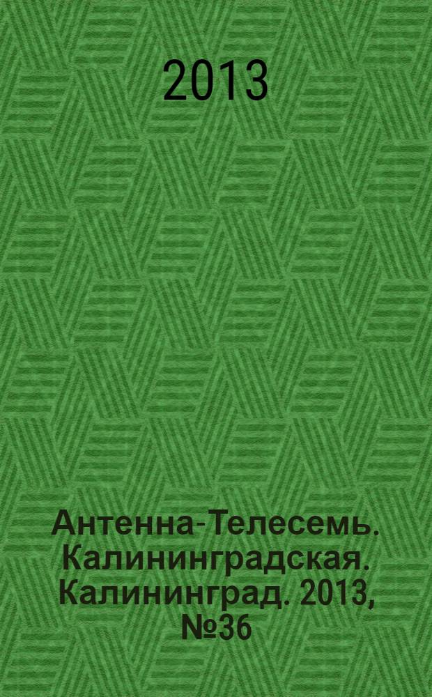 Антенна-Телесемь. Калининградская. Калининград. 2013, № 36 (863)