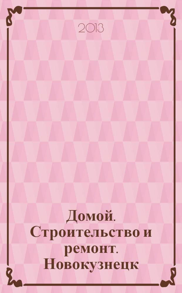 Домой. Строительство и ремонт. Новокузнецк : рекламное издание. 2013, № 16 (16)