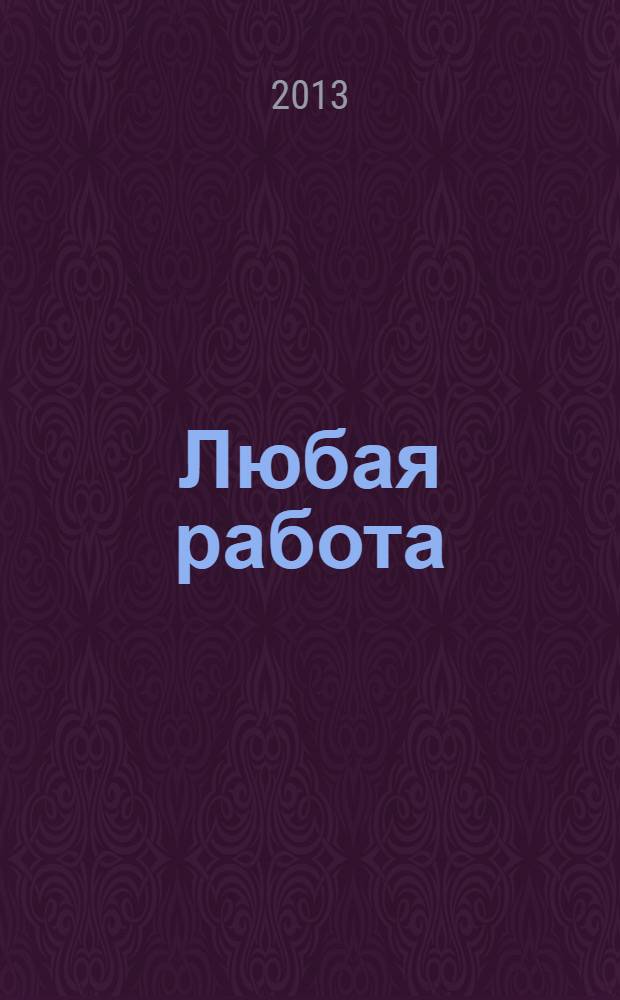 Любая работа : еженедельный инф. каталог вакансий. 2013, № 31с (939)