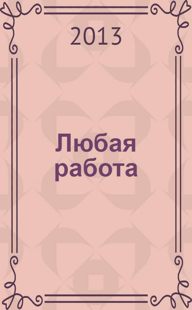 Любая работа : еженедельный инф. каталог вакансий. 2013, № 31 (938)