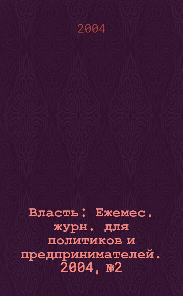 Власть : Ежемес. журн. для политиков и предпринимателей. 2004, № 2