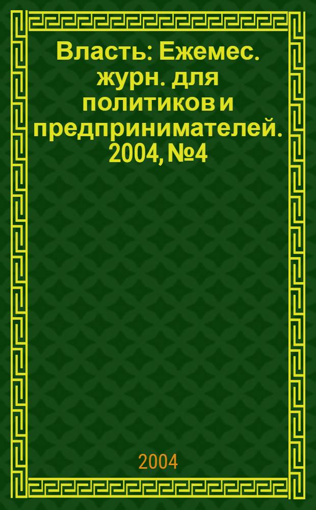 Власть : Ежемес. журн. для политиков и предпринимателей. 2004, № 4