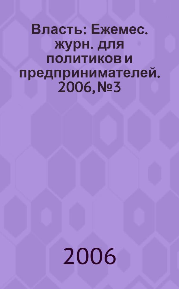 Власть : Ежемес. журн. для политиков и предпринимателей. 2006, № 3