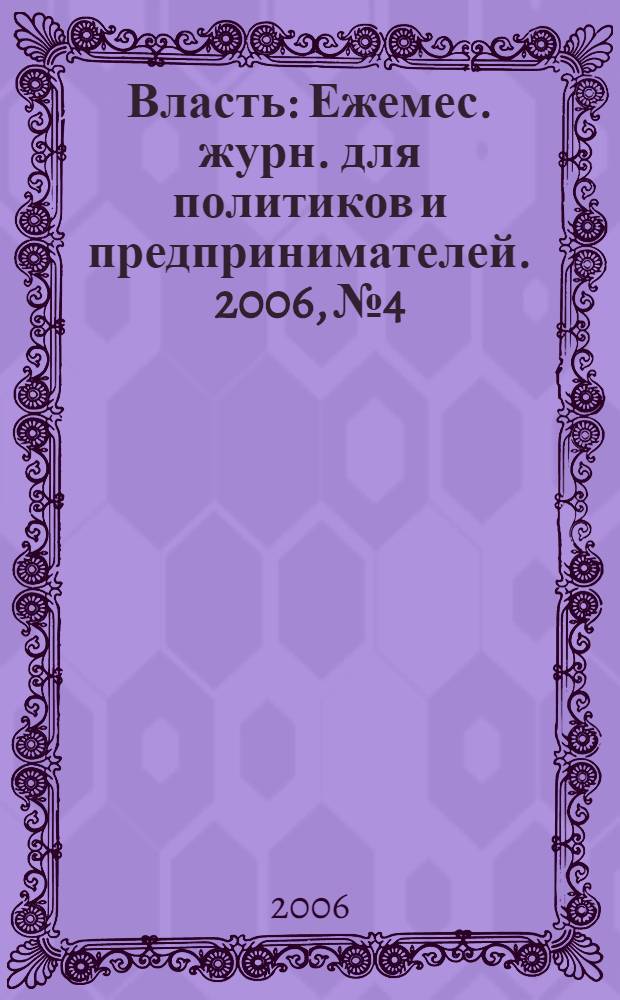 Власть : Ежемес. журн. для политиков и предпринимателей. 2006, № 4
