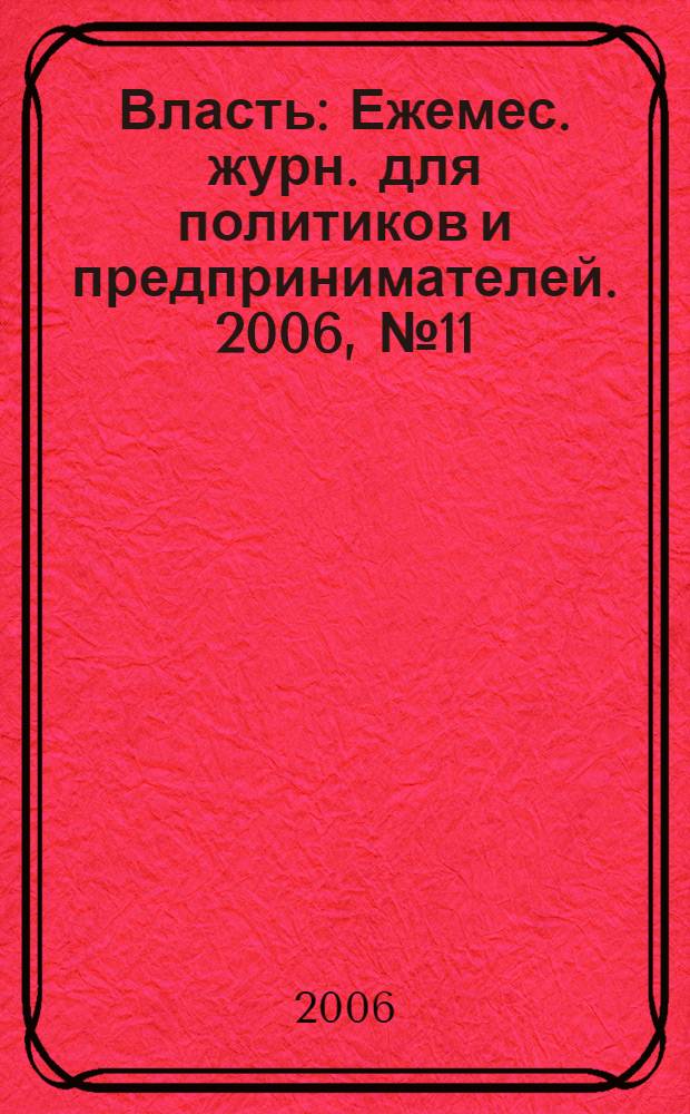Власть : Ежемес. журн. для политиков и предпринимателей. 2006, № 11