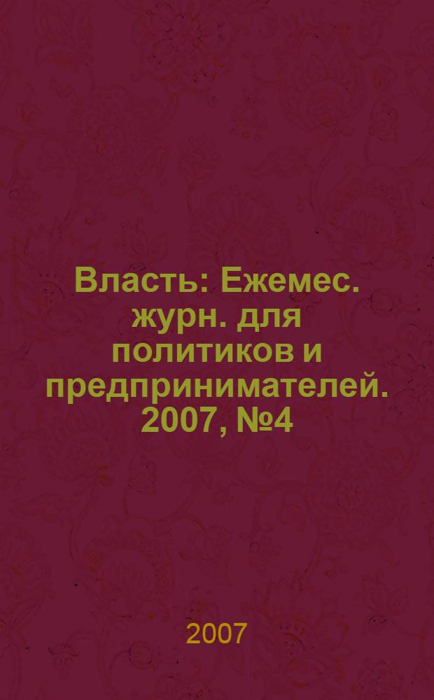 Власть : Ежемес. журн. для политиков и предпринимателей. 2007, № 4