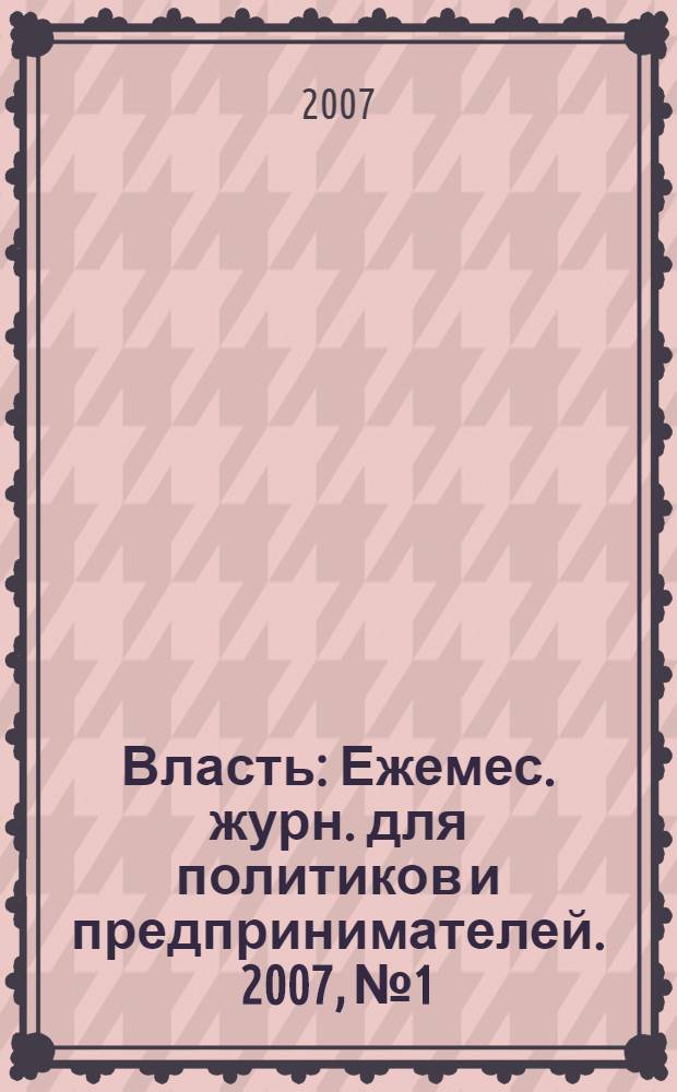 Власть : Ежемес. журн. для политиков и предпринимателей. 2007, № 1