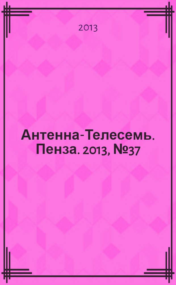 Антенна-Телесемь. Пенза. 2013, № 37