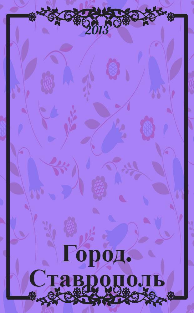 Город. Ставрополь : настоящий журнал о жизни. 2013, № 3 (6)
