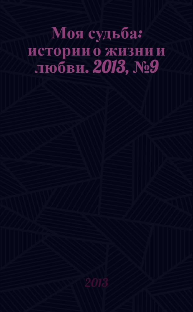 Моя судьба : истории о жизни и любви. 2013, № 9 (15)