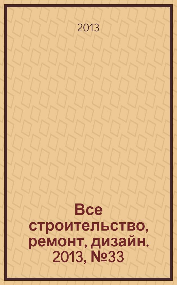 Все строительство, ремонт, дизайн. 2013, № 33 (269)