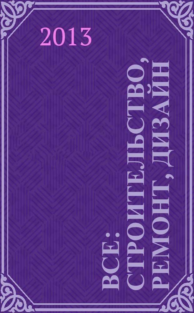 Все: строительство, ремонт, дизайн : рекл.-инф. изд. 2013, № 5 (37)