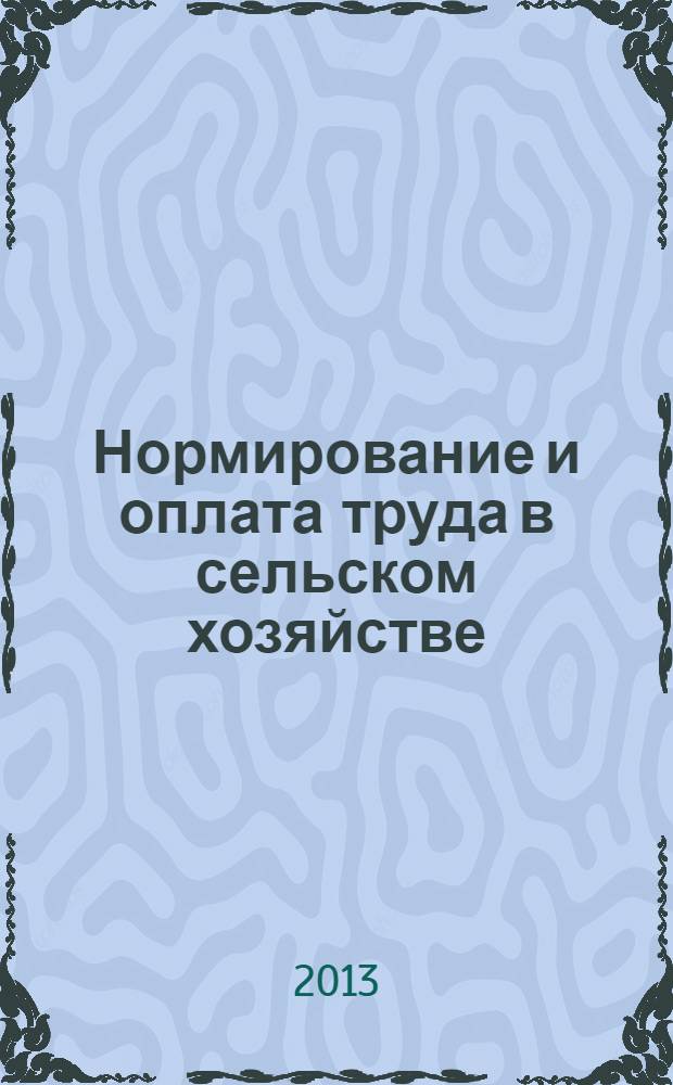 Нормирование и оплата труда в сельском хозяйстве : Ежемес. науч.-практ. журн. 2013, 9
