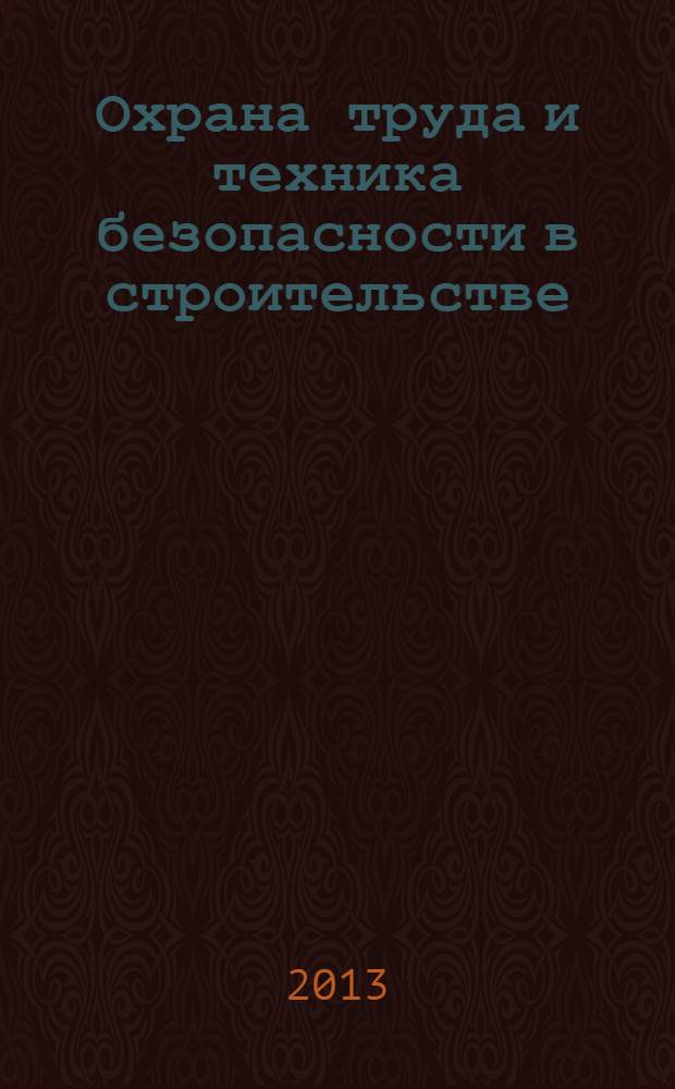 Охрана труда и техника безопасности в строительстве : Ежемес. произв.-техн. журн. 2013, № 9