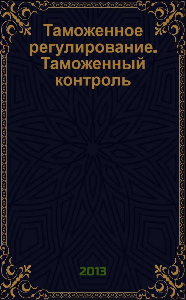Таможенное регулирование. Таможенный контроль : Науч.-практ. журн. 2013, № 9
