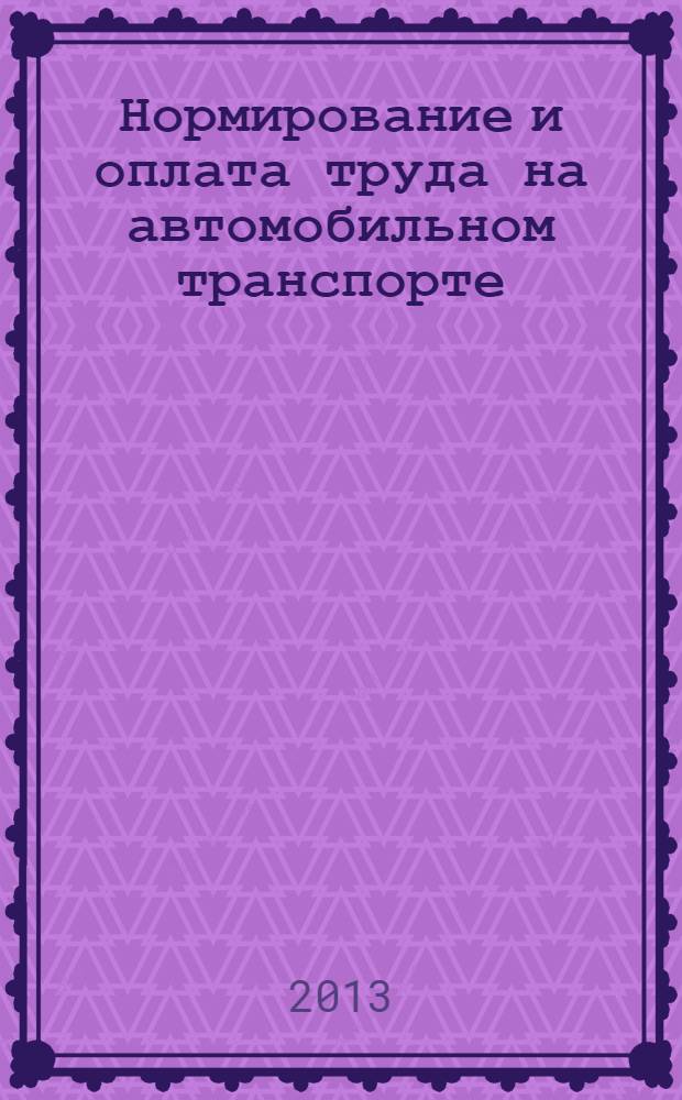 Нормирование и оплата труда на автомобильном транспорте : Ежемес. науч.-практ. журн. 2013, № 9
