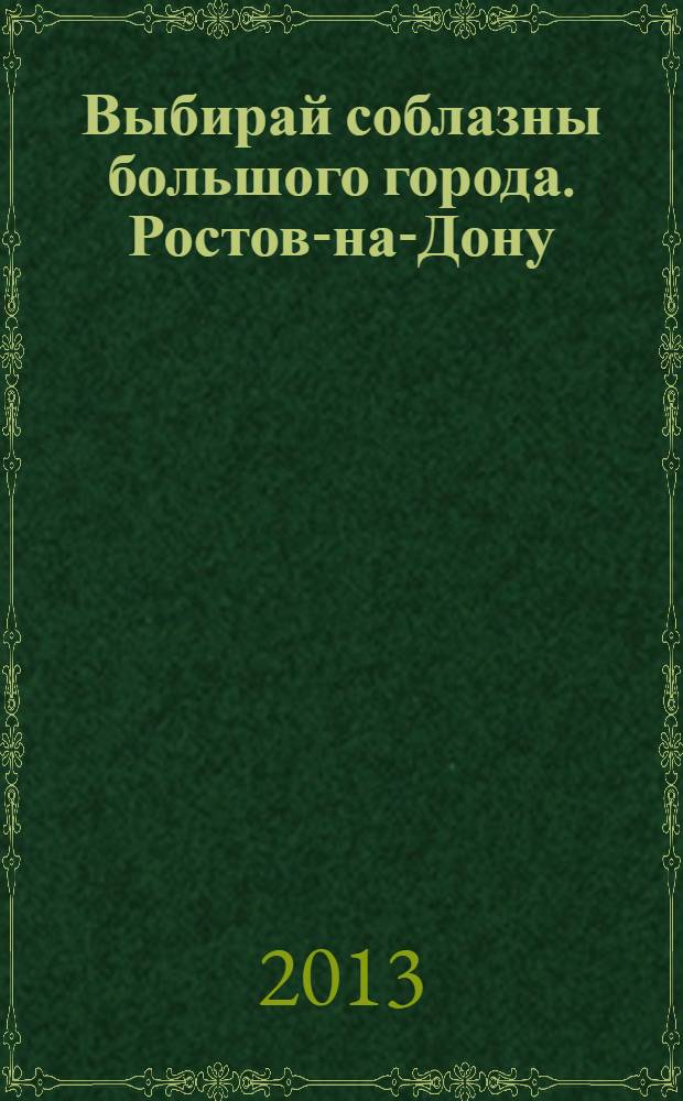 Выбирай соблазны большого города. Ростов-на-Дону : рекламно-информационный журнал. 2013, № 16 (161)