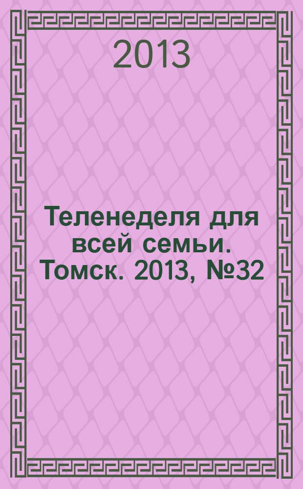 Теленеделя для всей семьи. Томск. 2013, № 32 (570)