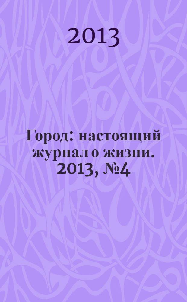 Город : настоящий журнал о жизни. 2013, № 4 (29)