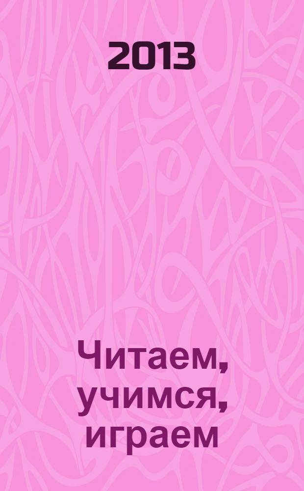 Читаем, учимся, играем : Журн.-сб. сценариев для б-к. 2013, вып. 6