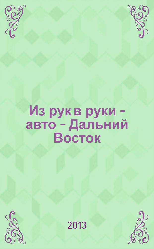 Из рук в руки - авто - Дальний Восток : еженедельник фотообъявлений. 2013, № 29 (761)