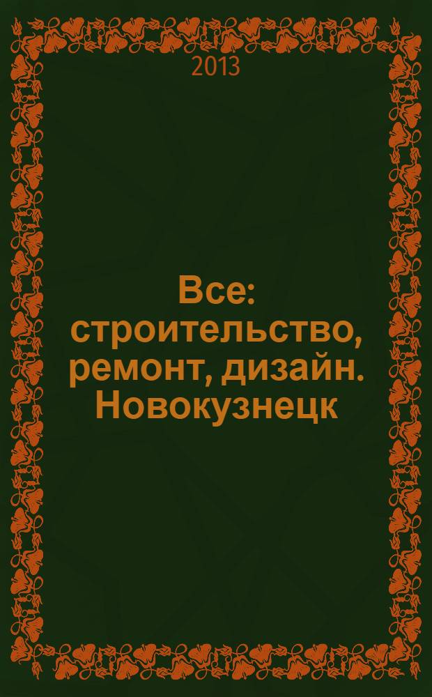 Все: строительство, ремонт, дизайн. Новокузнецк : рекламно-информационное издание. 2013, № 14 (59)