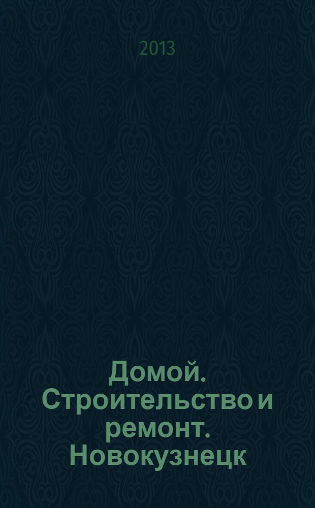 Домой. Строительство и ремонт. Новокузнецк : рекламное издание. 2013, № 3 (3)