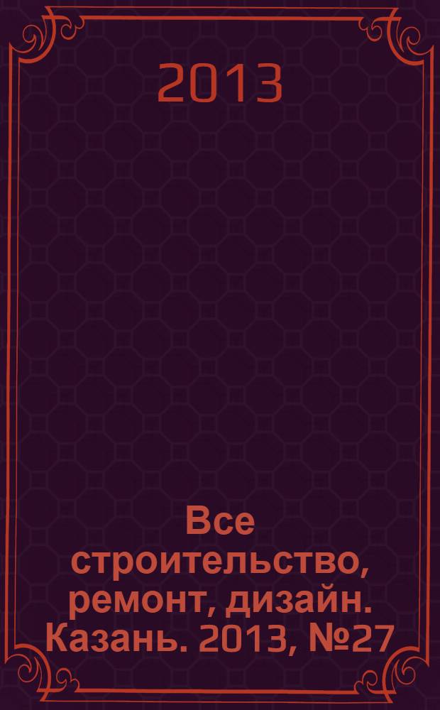 Все строительство, ремонт, дизайн. Казань. 2013, № 27 (263)