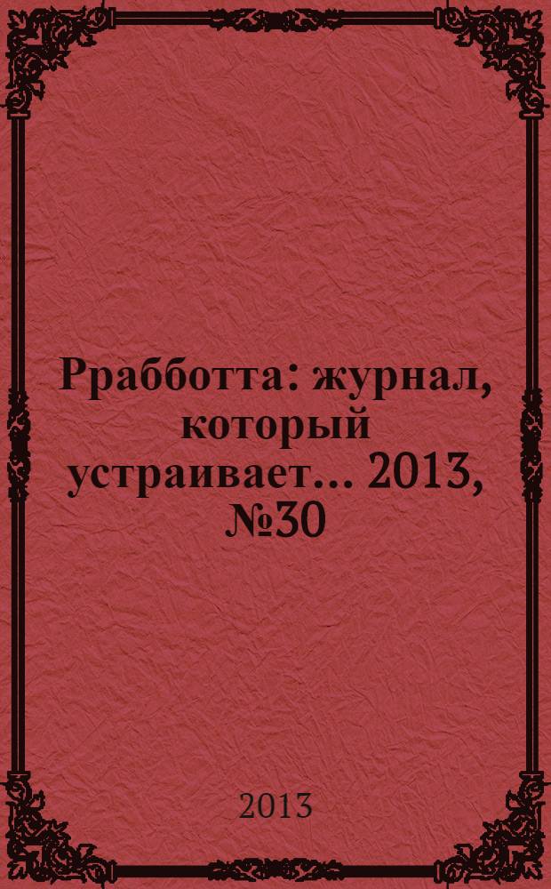 Ррабботта : журнал, который устраивает... 2013, № 30