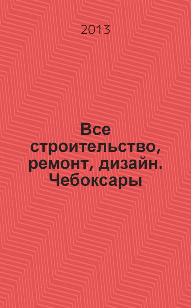 Все строительство, ремонт, дизайн. Чебоксары : рекламно-информационный журнал. 2013, № 9 (53)