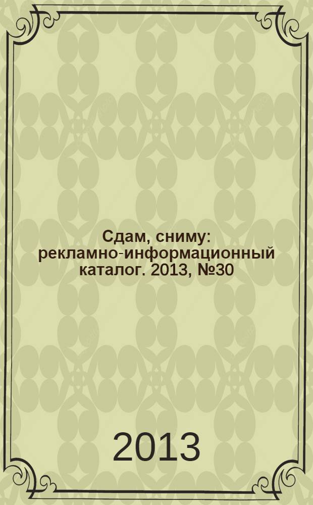 Сдам, сниму : рекламно-информационный каталог. 2013, № 30 (773)