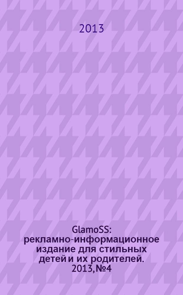 GlamoSS : рекламно-информационное издание для стильных детей и их родителей. 2013, № 4