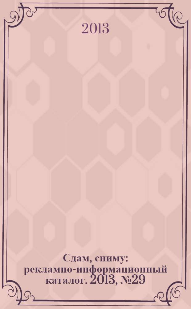 Сдам, сниму : рекламно-информационный каталог. 2013, № 29 (772)